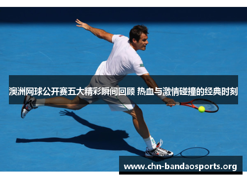 澳洲网球公开赛五大精彩瞬间回顾 热血与激情碰撞的经典时刻 澳洲网球公开赛五大精彩瞬间回顾 热血与激情碰撞的经典时刻