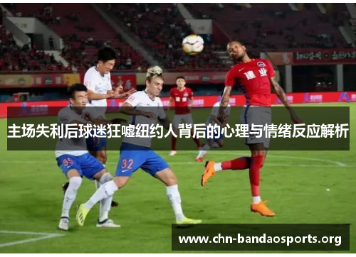 主场失利后球迷狂嘘纽约人背后的心理与情绪反应解析 主场失利后球迷狂嘘纽约人背后的心理与情绪反应解析