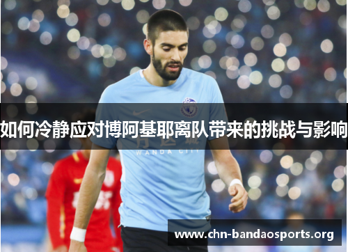 如何冷静应对博阿基耶离队带来的挑战与影响 如何冷静应对博阿基耶离队带来的挑战与影响