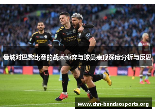 曼城对巴黎比赛的战术博弈与球员表现深度分析与反思 曼城对巴黎比赛的战术博弈与球员表现深度分析与反思