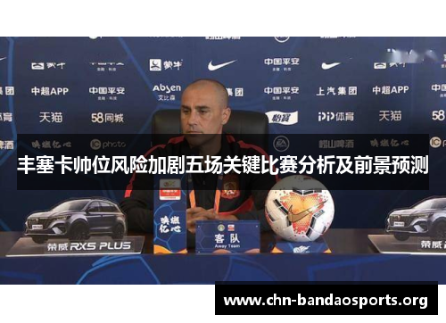丰塞卡帅位风险加剧五场关键比赛分析及前景预测
