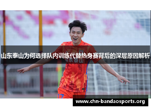 山东泰山为何选择队内训练代替热身赛背后的深层原因解析