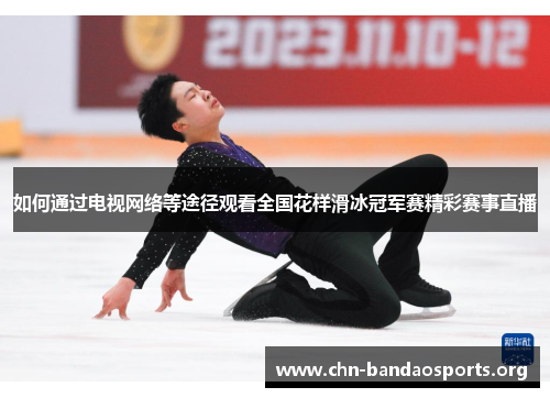 如何通过电视网络等途径观看全国花样滑冰冠军赛精彩赛事直播 如何通过电视网络等途径观看全国花样滑冰冠军赛精彩赛事直播
