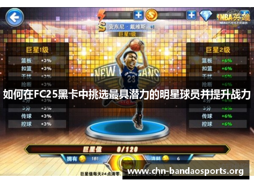 如何在FC25黑卡中挑选最具潜力的明星球员并提升战力 如何在FC25黑卡中挑选最具潜力的明星球员并提升战力