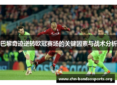 巴黎奇迹逆转欧冠赛场的关键因素与战术分析 巴黎奇迹逆转欧冠赛场的关键因素与战术分析