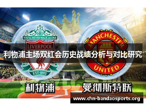 利物浦主场双红会历史战绩分析与对比研究 利物浦主场双红会历史战绩分析与对比研究