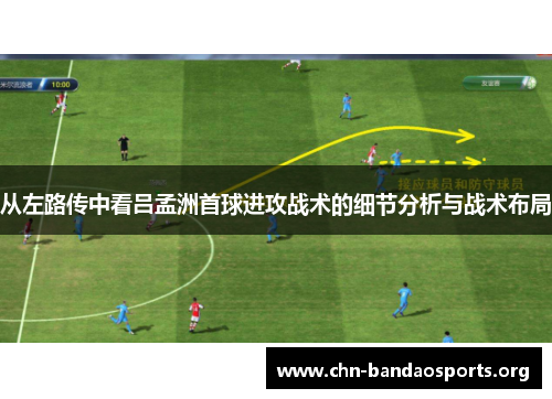 从左路传中看吕孟洲首球进攻战术的细节分析与战术布局 从左路传中看吕孟洲首球进攻战术的细节分析与战术布局