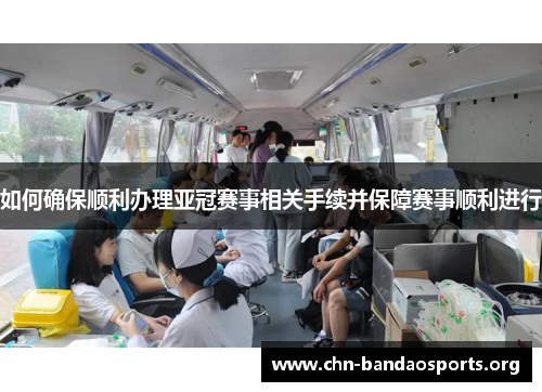 如何确保顺利办理亚冠赛事相关手续并保障赛事顺利进行 如何确保顺利办理亚冠赛事相关手续并保障赛事顺利进行