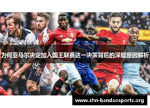 为何亚马尔决定加入国王联赛这一决策背后的深层原因解析 为何亚马尔决定加入国王联赛这一决策背后的深层原因解析