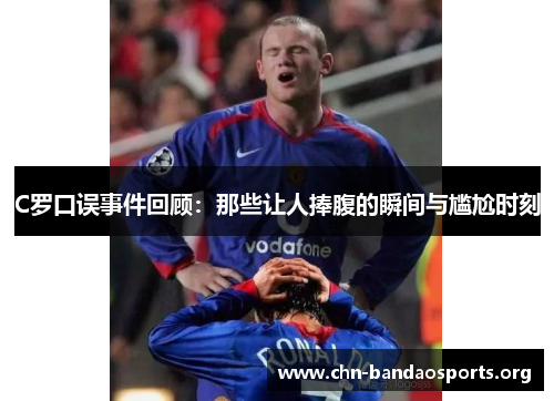 C罗口误事件回顾:那些让人捧腹的瞬间与尴尬时刻 C罗口误事件回顾:那些让人捧腹的瞬间与尴尬时刻