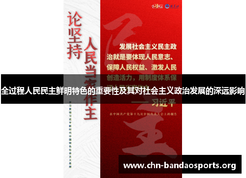 全过程人民民主鲜明特色的重要性及其对社会主义政治发展的深远影响 全过程人民民主鲜明特色的重要性及其对社会主义政治发展的深远影响