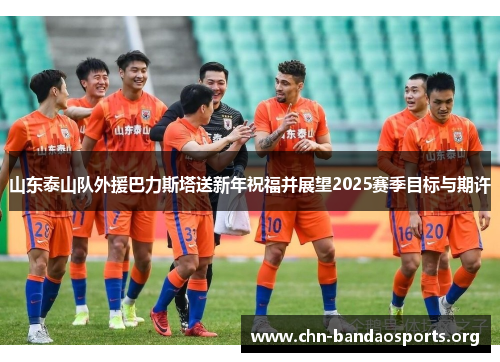 山东泰山队外援巴力斯塔送新年祝福并展望2025赛季目标与期许
