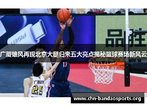 广厦雄风再现北京大腿归来五大亮点揭秘篮球赛场新风云 广厦雄风再现北京大腿归来五大亮点揭秘篮球赛场新风云