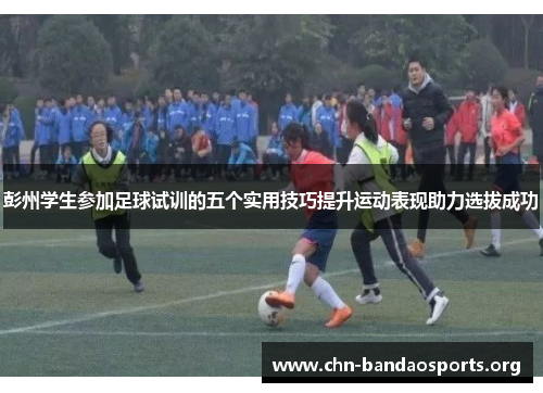 彭州学生参加足球试训的五个实用技巧提升运动表现助力选拔成功 彭州学生参加足球试训的五个实用技巧提升运动表现助力选拔成功