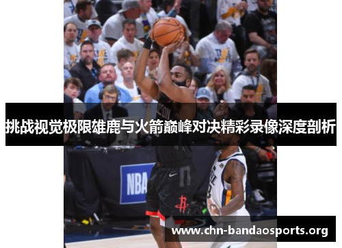 挑战视觉极限雄鹿与火箭巅峰对决精彩录像深度剖析 挑战视觉极限雄鹿与火箭巅峰对决精彩录像深度剖析