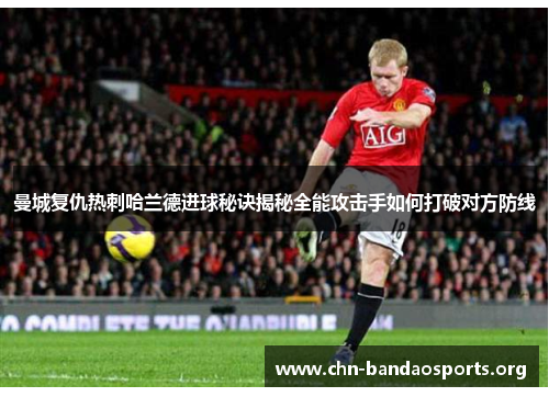 曼城复仇热刺哈兰德进球秘诀揭秘全能攻击手如何打破对方防线 曼城复仇热刺哈兰德进球秘诀揭秘全能攻击手如何打破对方防线