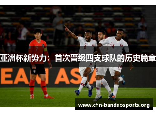 亚洲杯新势力:首次晋级四支球队的历史篇章 亚洲杯新势力:首次晋级四支球队的历史篇章