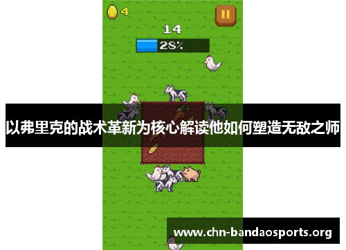 以弗里克的战术革新为核心解读他如何塑造无敌之师 以弗里克的战术革新为核心解读他如何塑造无敌之师