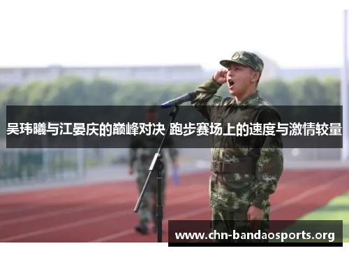 吴玮曦与江晏庆的巅峰对决 跑步赛场上的速度与激情较量 吴玮曦与江晏庆的巅峰对决 跑步赛场上的速度与激情较量