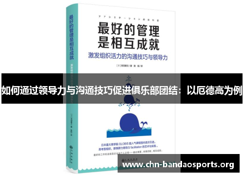 如何通过领导力与沟通技巧促进俱乐部团结:以厄德高为例 如何通过领导力与沟通技巧促进俱乐部团结:以厄德高为例