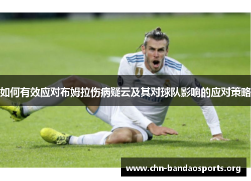 如何有效应对布姆拉伤病疑云及其对球队影响的应对策略