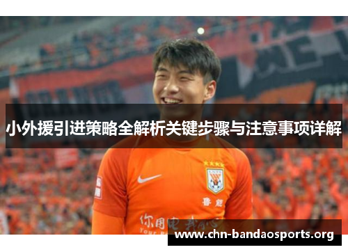 小外援引进策略全解析关键步骤与注意事项详解 小外援引进策略全解析关键步骤与注意事项详解