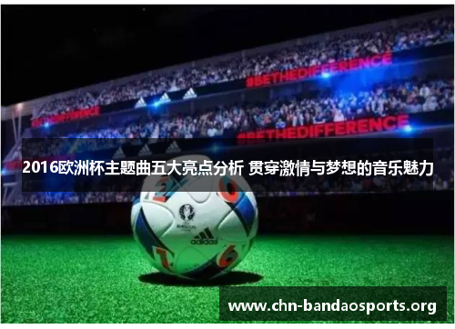 2016欧洲杯主题曲五大亮点分析 贯穿激情与梦想的音乐魅力 2016欧洲杯主题曲五大亮点分析 贯穿激情与梦想的音乐魅力