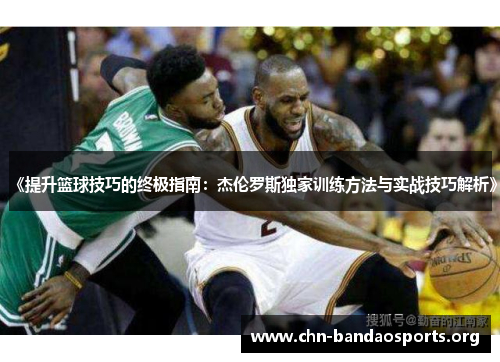 《提升篮球技巧的终极指南：杰伦罗斯独家训练方法与实战技巧解析》