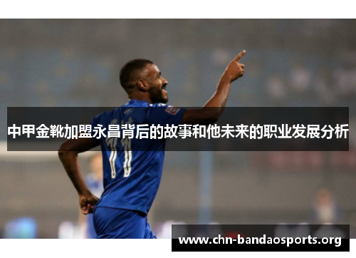 中甲金靴加盟永昌背后的故事和他未来的职业发展分析 中甲金靴加盟永昌背后的故事和他未来的职业发展分析