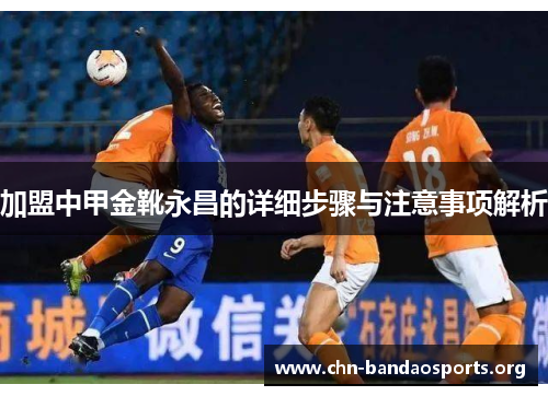 加盟中甲金靴永昌的详细步骤与注意事项解析 加盟中甲金靴永昌的详细步骤与注意事项解析
