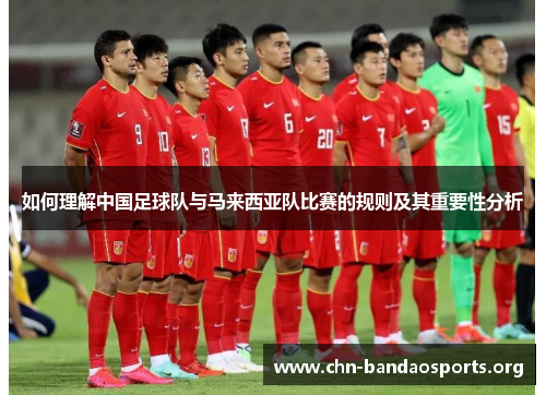 如何理解中国足球队与马来西亚队比赛的规则及其重要性分析 如何理解中国足球队与马来西亚队比赛的规则及其重要性分析
