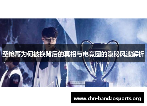 圣枪哥为何被换背后的真相与电竞圈的隐秘风波解析 圣枪哥为何被换背后的真相与电竞圈的隐秘风波解析