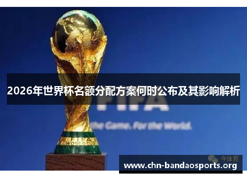 2026年世界杯名额分配方案何时公布及其影响解析 2026年世界杯名额分配方案何时公布及其影响解析