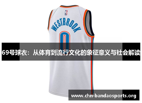 69号球衣:从体育到流行文化的象征意义与社会解读 69号球衣:从体育到流行文化的象征意义与社会解读
