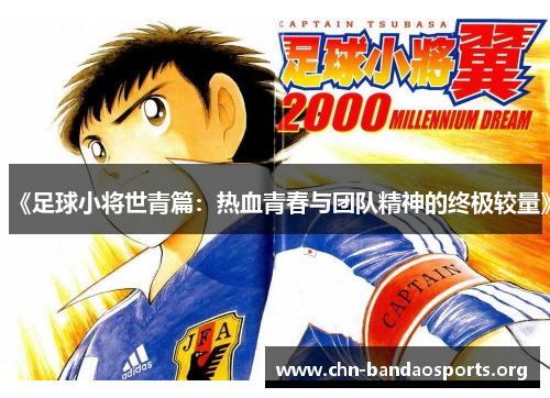 《足球小将世青篇:热血青春与团队精神的终极较量》 《足球小将世青篇:热血青春与团队精神的终极较量》