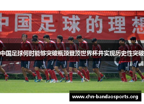 中国足球何时能够突破瓶颈登顶世界杯并实现历史性突破