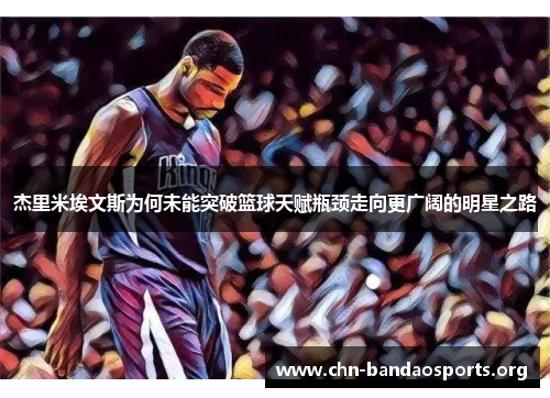 杰里米埃文斯为何未能突破篮球天赋瓶颈走向更广阔的明星之路