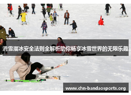 滑雪溜冰安全法则全解析助你畅享冰雪世界的无限乐趣 滑雪溜冰安全法则全解析助你畅享冰雪世界的无限乐趣