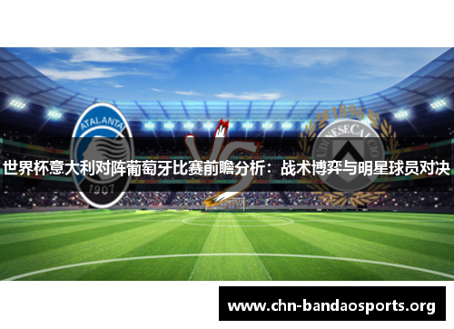 世界杯意大利对阵葡萄牙比赛前瞻分析:战术博弈与明星球员对决 世界杯意大利对阵葡萄牙比赛前瞻分析:战术博弈与明星球员对决