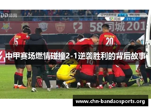 中甲赛场燃情碰撞2-1逆袭胜利的背后故事