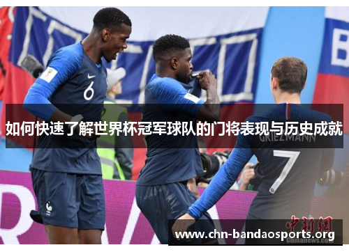 如何快速了解世界杯冠军球队的门将表现与历史成就 如何快速了解世界杯冠军球队的门将表现与历史成就
