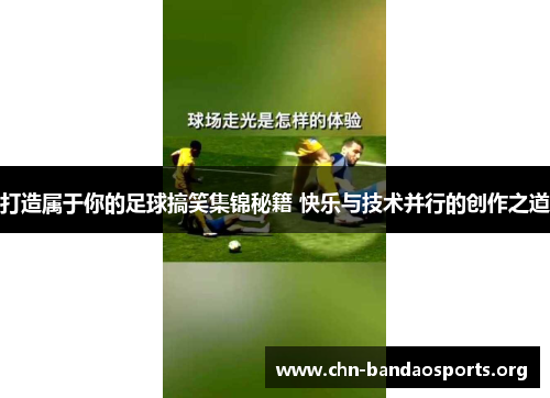 打造属于你的足球搞笑集锦秘籍 快乐与技术并行的创作之道 打造属于你的足球搞笑集锦秘籍 快乐与技术并行的创作之道
