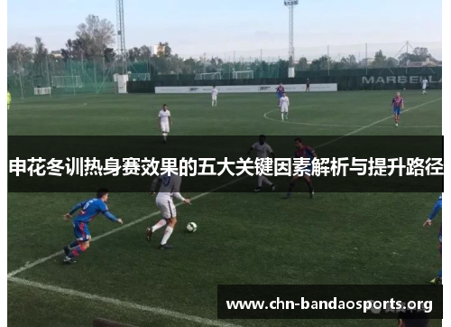 申花冬训热身赛效果的五大关键因素解析与提升路径