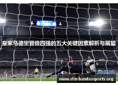 皇家马德里晋级四强的五大关键因素解析与展望 皇家马德里晋级四强的五大关键因素解析与展望