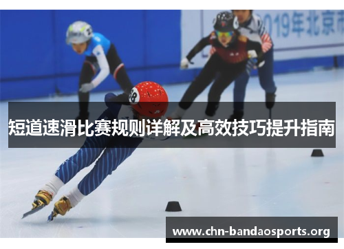 短道速滑比赛规则详解及高效技巧提升指南 短道速滑比赛规则详解及高效技巧提升指南