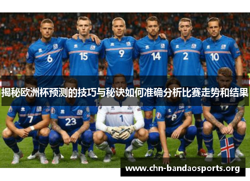 揭秘欧洲杯预测的技巧与秘诀如何准确分析比赛走势和结果 揭秘欧洲杯预测的技巧与秘诀如何准确分析比赛走势和结果