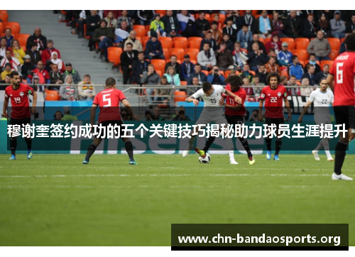 穆谢奎签约成功的五个关键技巧揭秘助力球员生涯提升