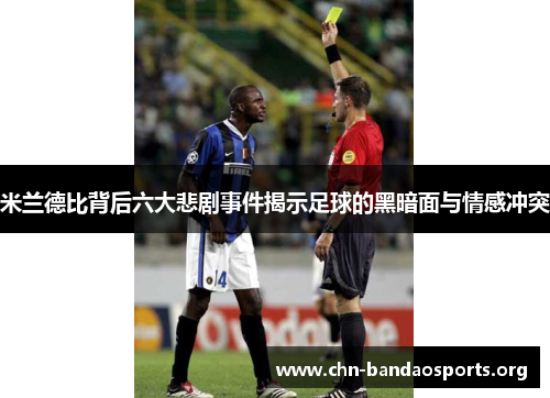 米兰德比背后六大悲剧事件揭示足球的黑暗面与情感冲突 米兰德比背后六大悲剧事件揭示足球的黑暗面与情感冲突
