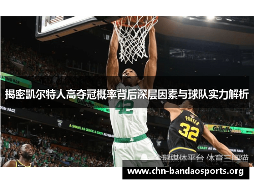揭密凯尔特人高夺冠概率背后深层因素与球队实力解析 揭密凯尔特人高夺冠概率背后深层因素与球队实力解析