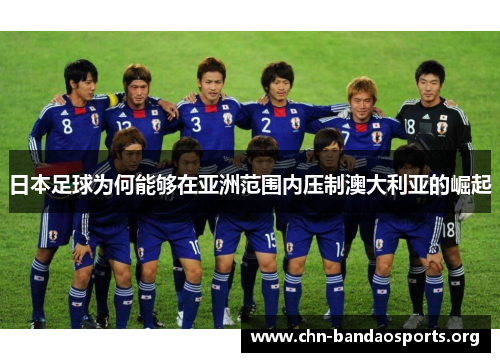 日本足球为何能够在亚洲范围内压制澳大利亚的崛起 日本足球为何能够在亚洲范围内压制澳大利亚的崛起